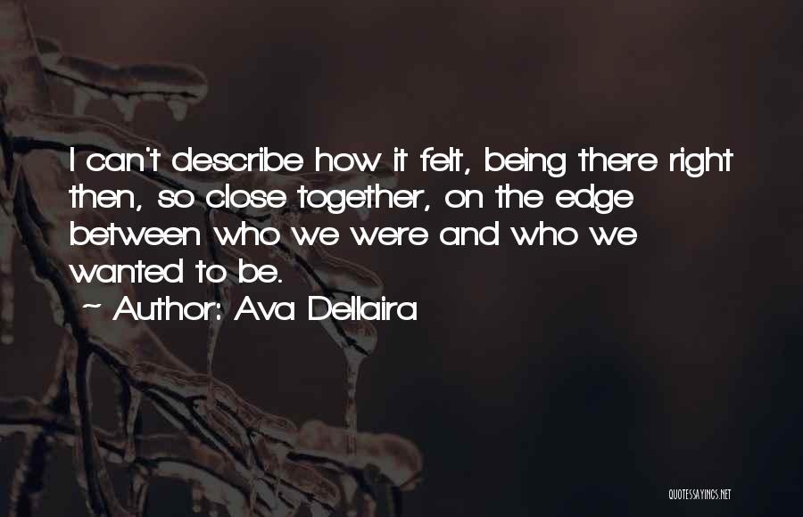 Ava Dellaira Quotes: I Can't Describe How It Felt, Being There Right Then, So Close Together, On The Edge Between Who We Were