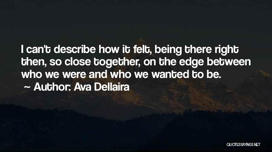 Ava Dellaira Quotes: I Can't Describe How It Felt, Being There Right Then, So Close Together, On The Edge Between Who We Were