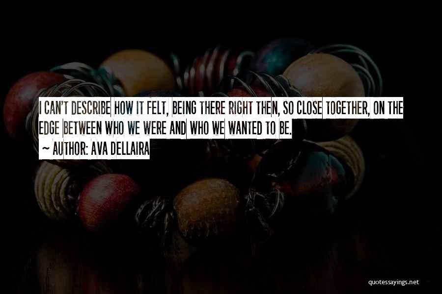 Ava Dellaira Quotes: I Can't Describe How It Felt, Being There Right Then, So Close Together, On The Edge Between Who We Were