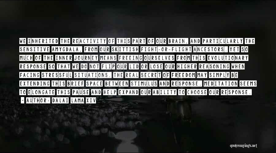 Dalai Lama XIV Quotes: We Inherited The Reactivity Of This Part Of Our Brain, And Particularly The Sensitive Amygdala, From Our Skittish Fight-or-flight Ancestors.