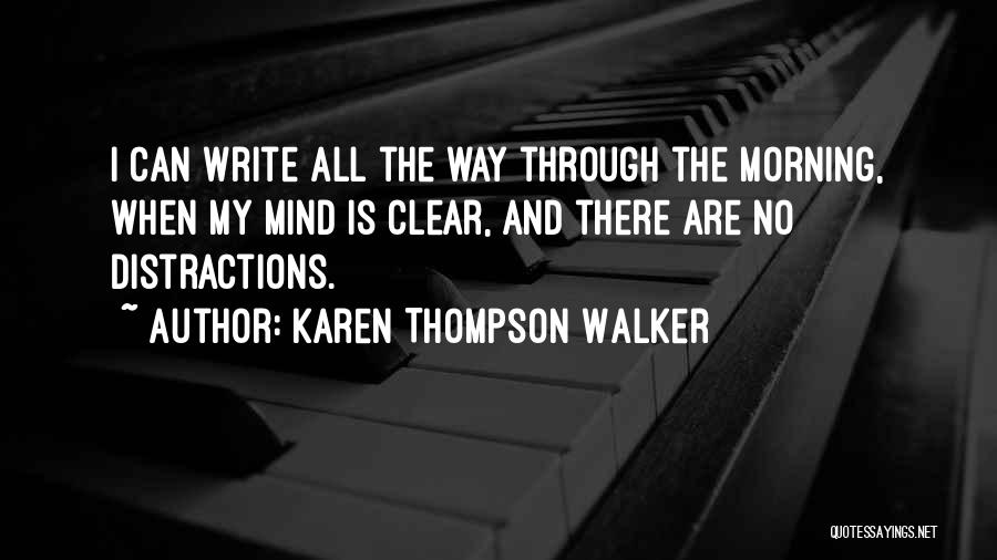Karen Thompson Walker Quotes: I Can Write All The Way Through The Morning, When My Mind Is Clear, And There Are No Distractions.