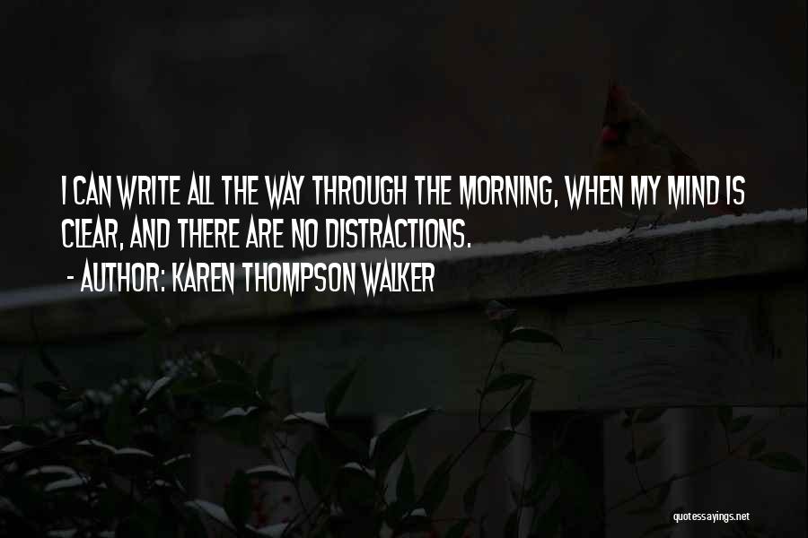 Karen Thompson Walker Quotes: I Can Write All The Way Through The Morning, When My Mind Is Clear, And There Are No Distractions.