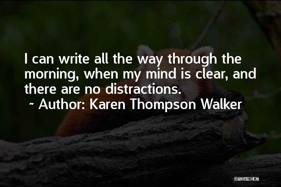 Karen Thompson Walker Quotes: I Can Write All The Way Through The Morning, When My Mind Is Clear, And There Are No Distractions.