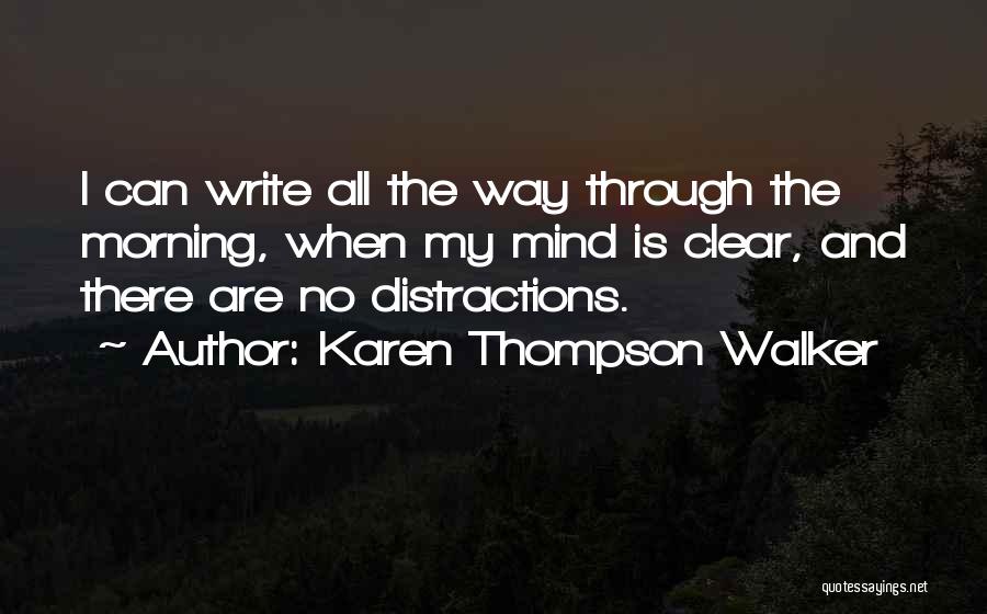 Karen Thompson Walker Quotes: I Can Write All The Way Through The Morning, When My Mind Is Clear, And There Are No Distractions.