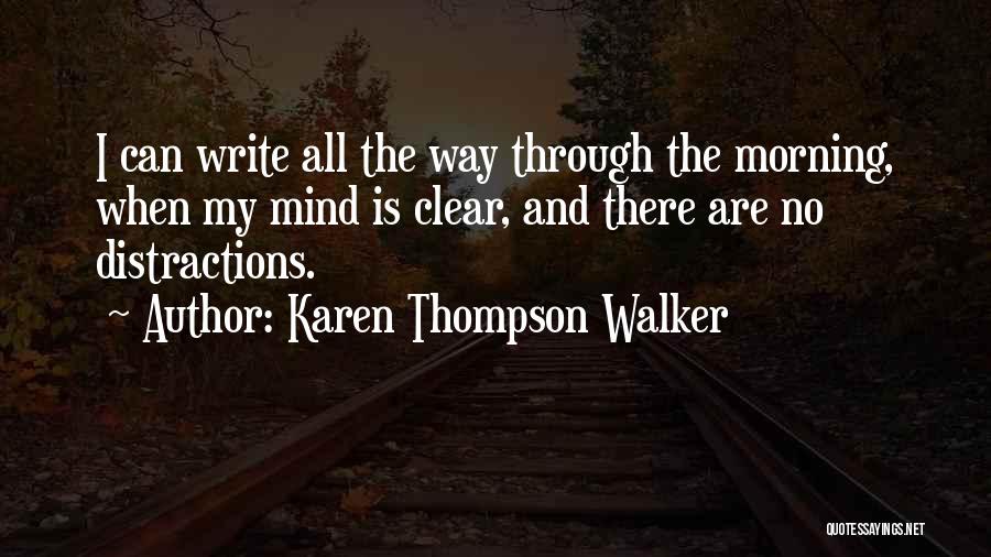 Karen Thompson Walker Quotes: I Can Write All The Way Through The Morning, When My Mind Is Clear, And There Are No Distractions.