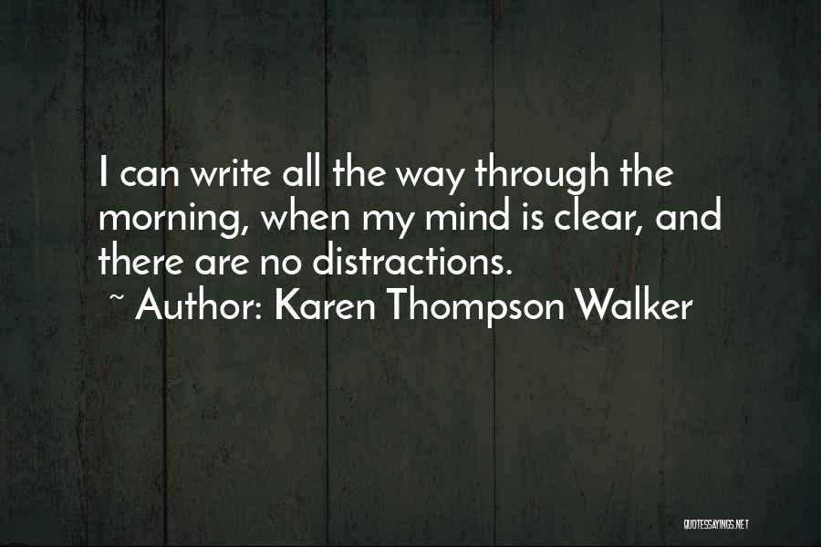 Karen Thompson Walker Quotes: I Can Write All The Way Through The Morning, When My Mind Is Clear, And There Are No Distractions.