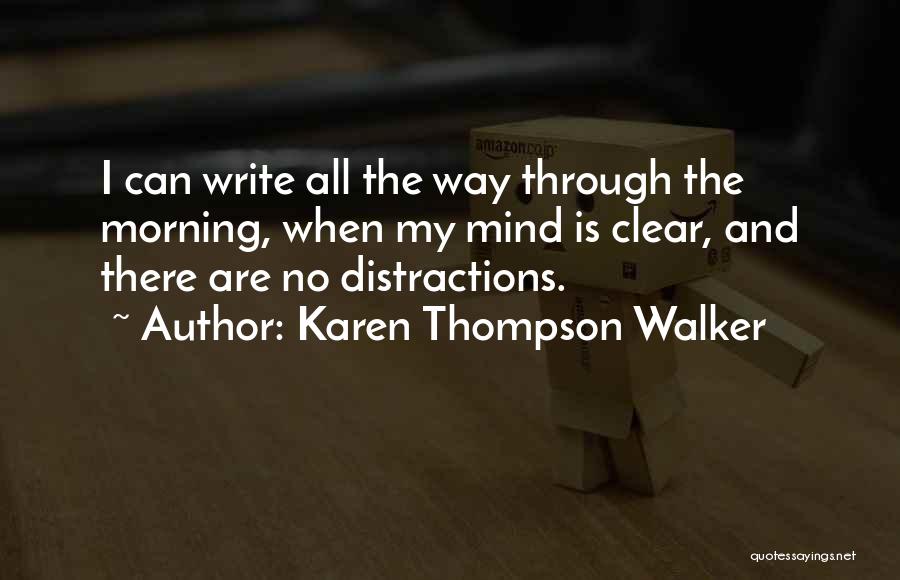 Karen Thompson Walker Quotes: I Can Write All The Way Through The Morning, When My Mind Is Clear, And There Are No Distractions.