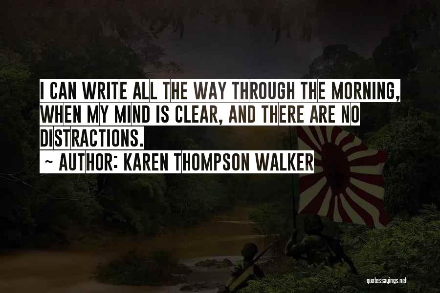 Karen Thompson Walker Quotes: I Can Write All The Way Through The Morning, When My Mind Is Clear, And There Are No Distractions.