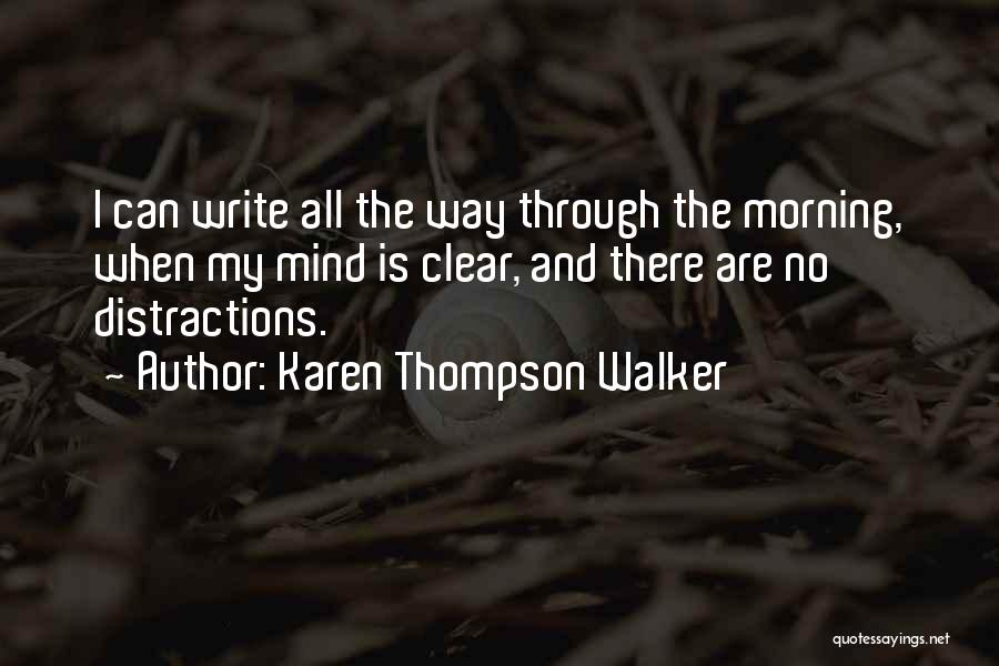 Karen Thompson Walker Quotes: I Can Write All The Way Through The Morning, When My Mind Is Clear, And There Are No Distractions.