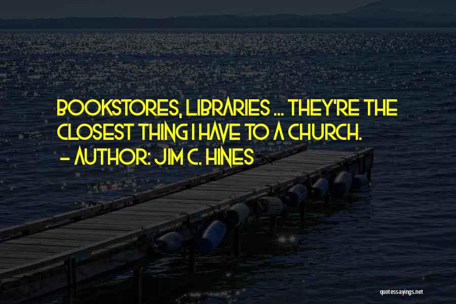 Jim C. Hines Quotes: Bookstores, Libraries ... They're The Closest Thing I Have To A Church.