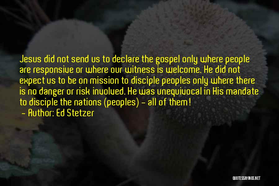 Ed Stetzer Quotes: Jesus Did Not Send Us To Declare The Gospel Only Where People Are Responsive Or Where Our Witness Is Welcome.