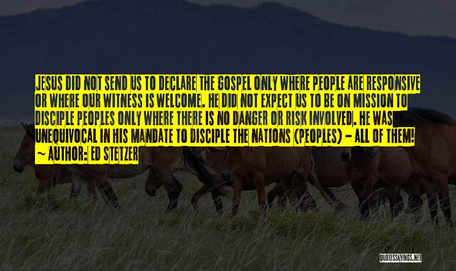 Ed Stetzer Quotes: Jesus Did Not Send Us To Declare The Gospel Only Where People Are Responsive Or Where Our Witness Is Welcome.