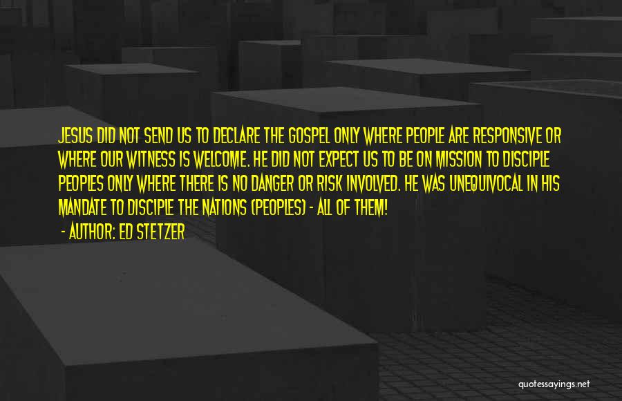 Ed Stetzer Quotes: Jesus Did Not Send Us To Declare The Gospel Only Where People Are Responsive Or Where Our Witness Is Welcome.