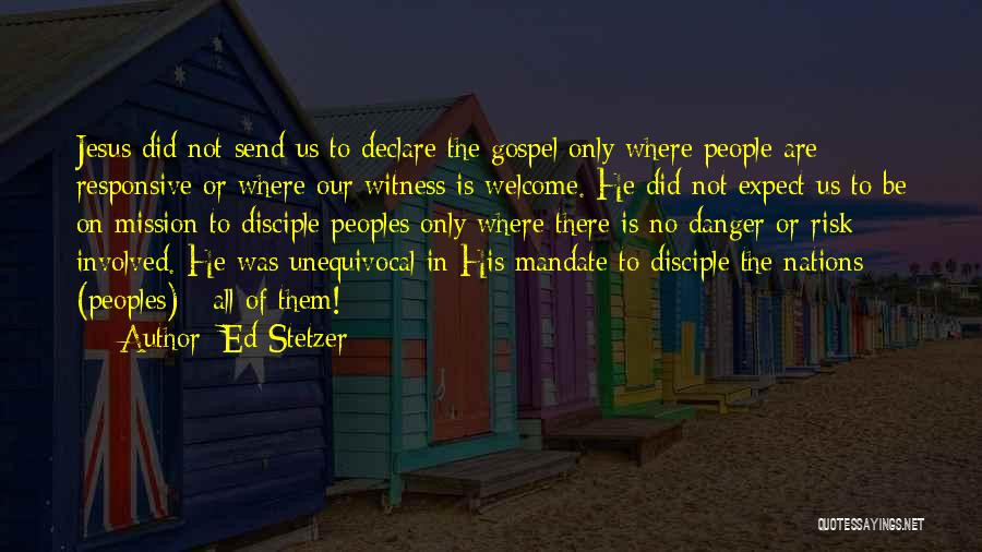 Ed Stetzer Quotes: Jesus Did Not Send Us To Declare The Gospel Only Where People Are Responsive Or Where Our Witness Is Welcome.