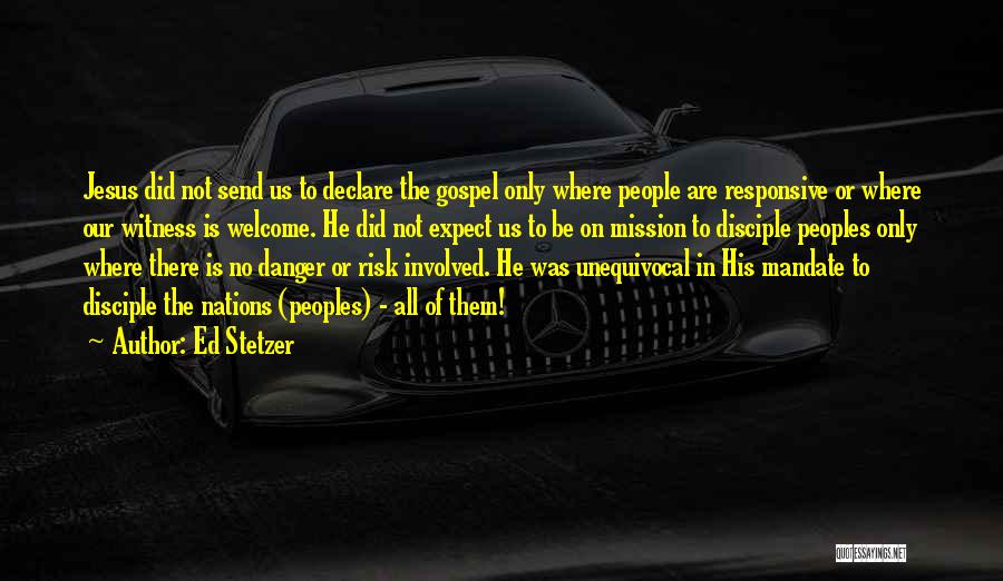 Ed Stetzer Quotes: Jesus Did Not Send Us To Declare The Gospel Only Where People Are Responsive Or Where Our Witness Is Welcome.