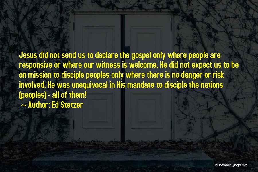 Ed Stetzer Quotes: Jesus Did Not Send Us To Declare The Gospel Only Where People Are Responsive Or Where Our Witness Is Welcome.