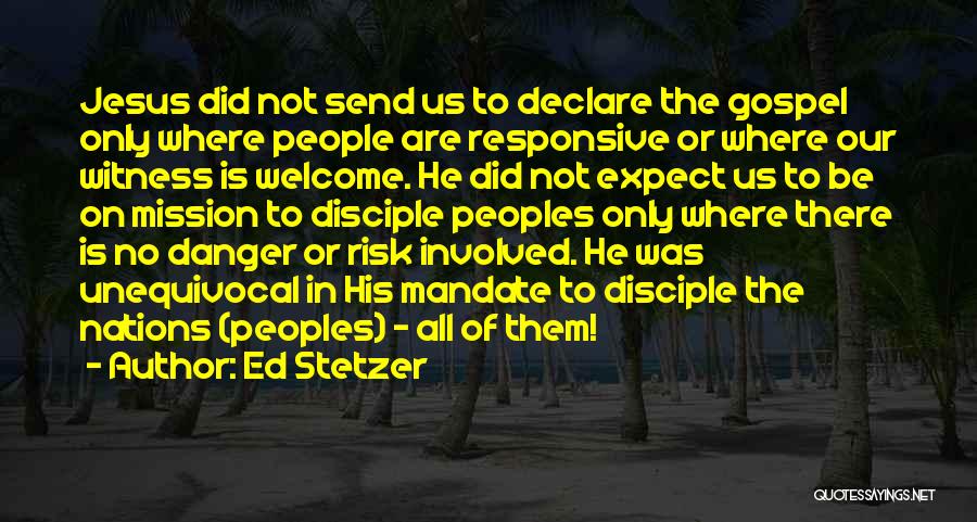 Ed Stetzer Quotes: Jesus Did Not Send Us To Declare The Gospel Only Where People Are Responsive Or Where Our Witness Is Welcome.