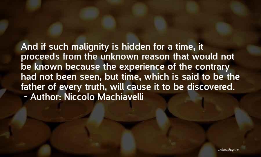 Niccolo Machiavelli Quotes: And If Such Malignity Is Hidden For A Time, It Proceeds From The Unknown Reason That Would Not Be Known