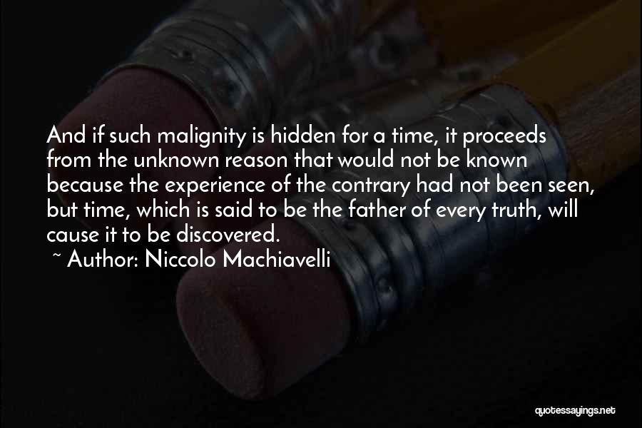 Niccolo Machiavelli Quotes: And If Such Malignity Is Hidden For A Time, It Proceeds From The Unknown Reason That Would Not Be Known