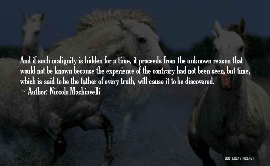 Niccolo Machiavelli Quotes: And If Such Malignity Is Hidden For A Time, It Proceeds From The Unknown Reason That Would Not Be Known