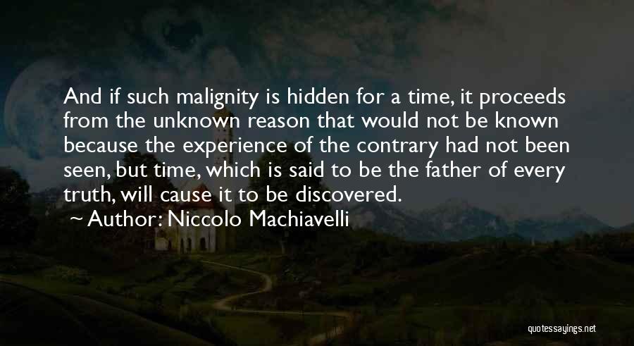 Niccolo Machiavelli Quotes: And If Such Malignity Is Hidden For A Time, It Proceeds From The Unknown Reason That Would Not Be Known