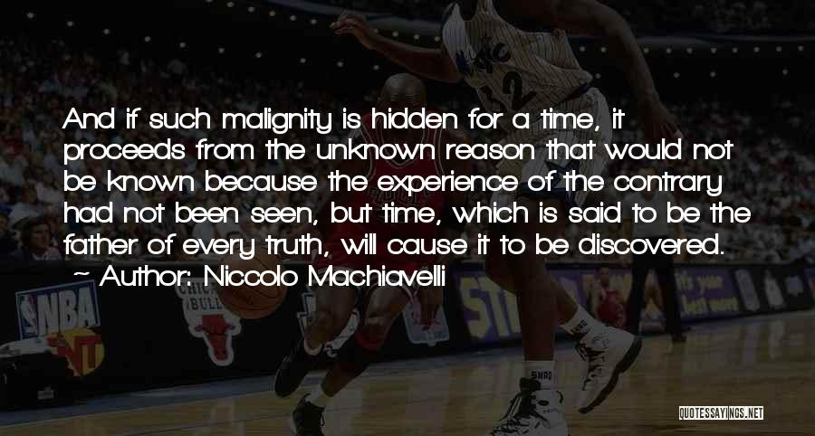 Niccolo Machiavelli Quotes: And If Such Malignity Is Hidden For A Time, It Proceeds From The Unknown Reason That Would Not Be Known