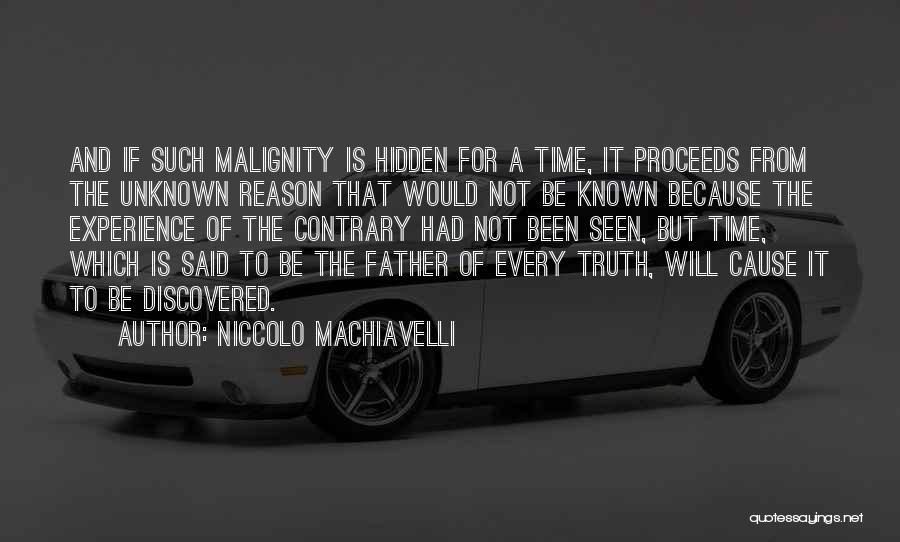 Niccolo Machiavelli Quotes: And If Such Malignity Is Hidden For A Time, It Proceeds From The Unknown Reason That Would Not Be Known