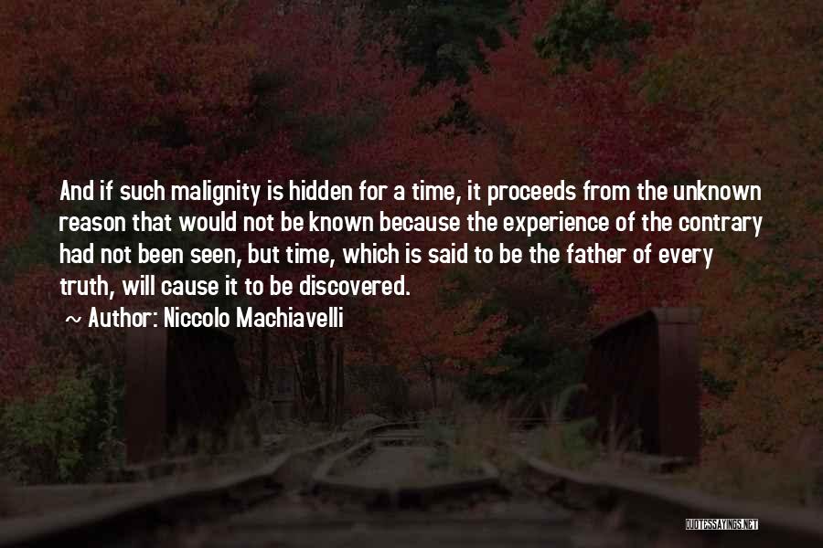 Niccolo Machiavelli Quotes: And If Such Malignity Is Hidden For A Time, It Proceeds From The Unknown Reason That Would Not Be Known