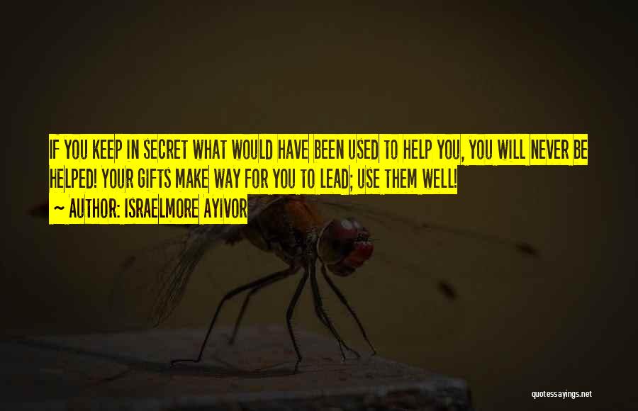 Israelmore Ayivor Quotes: If You Keep In Secret What Would Have Been Used To Help You, You Will Never Be Helped! Your Gifts