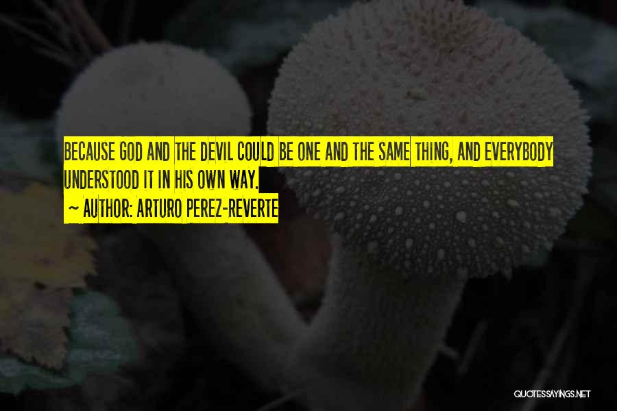 Arturo Perez-Reverte Quotes: Because God And The Devil Could Be One And The Same Thing, And Everybody Understood It In His Own Way.