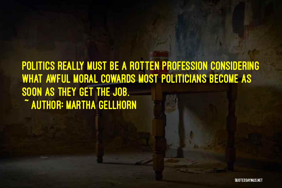 Martha Gellhorn Quotes: Politics Really Must Be A Rotten Profession Considering What Awful Moral Cowards Most Politicians Become As Soon As They Get