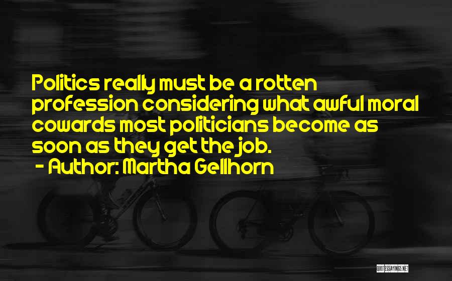 Martha Gellhorn Quotes: Politics Really Must Be A Rotten Profession Considering What Awful Moral Cowards Most Politicians Become As Soon As They Get