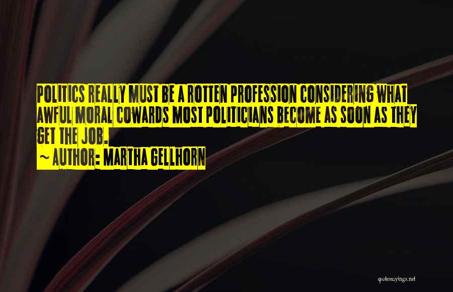 Martha Gellhorn Quotes: Politics Really Must Be A Rotten Profession Considering What Awful Moral Cowards Most Politicians Become As Soon As They Get