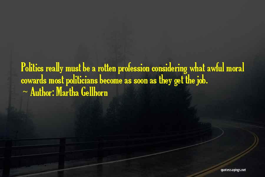 Martha Gellhorn Quotes: Politics Really Must Be A Rotten Profession Considering What Awful Moral Cowards Most Politicians Become As Soon As They Get