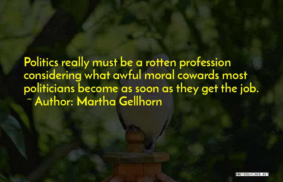 Martha Gellhorn Quotes: Politics Really Must Be A Rotten Profession Considering What Awful Moral Cowards Most Politicians Become As Soon As They Get