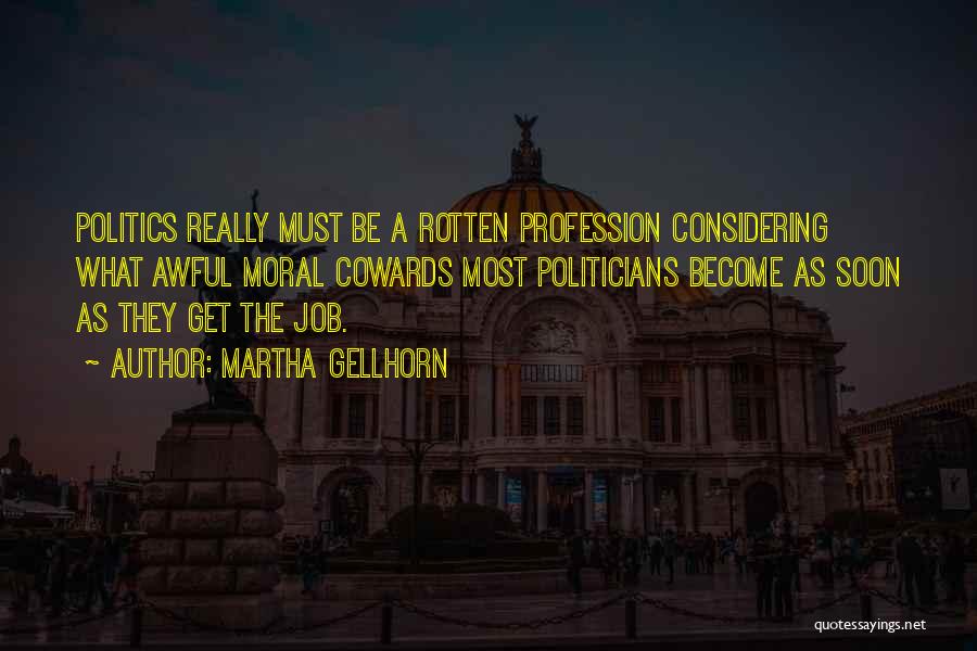 Martha Gellhorn Quotes: Politics Really Must Be A Rotten Profession Considering What Awful Moral Cowards Most Politicians Become As Soon As They Get