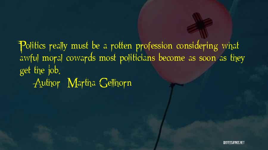 Martha Gellhorn Quotes: Politics Really Must Be A Rotten Profession Considering What Awful Moral Cowards Most Politicians Become As Soon As They Get