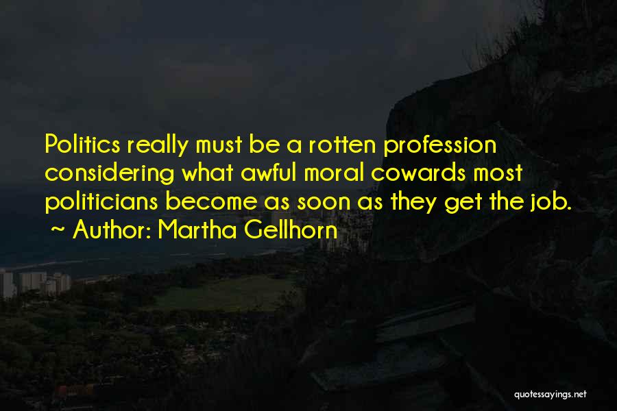 Martha Gellhorn Quotes: Politics Really Must Be A Rotten Profession Considering What Awful Moral Cowards Most Politicians Become As Soon As They Get