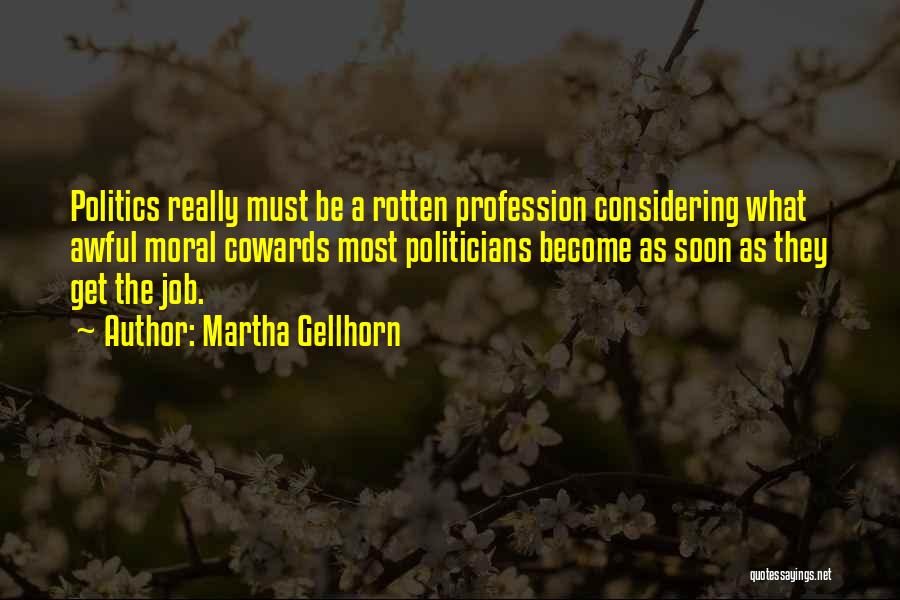 Martha Gellhorn Quotes: Politics Really Must Be A Rotten Profession Considering What Awful Moral Cowards Most Politicians Become As Soon As They Get