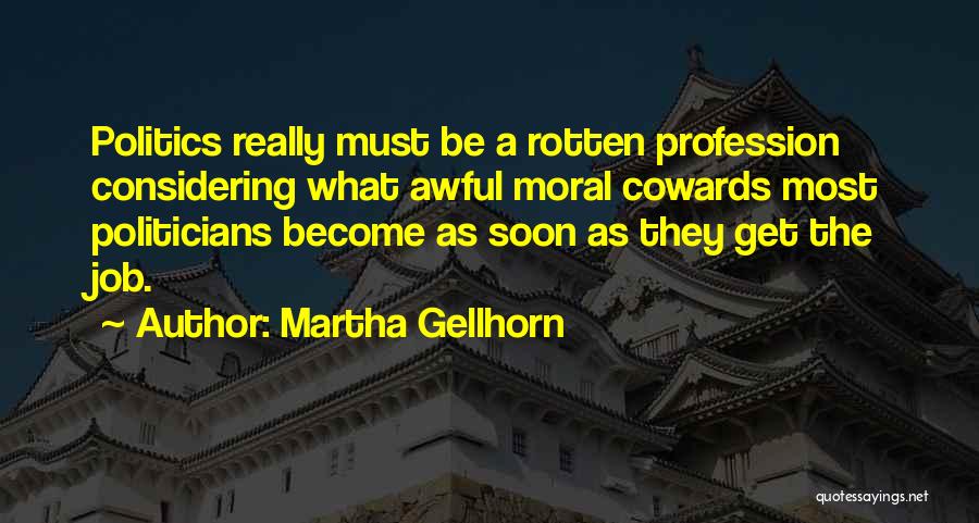 Martha Gellhorn Quotes: Politics Really Must Be A Rotten Profession Considering What Awful Moral Cowards Most Politicians Become As Soon As They Get