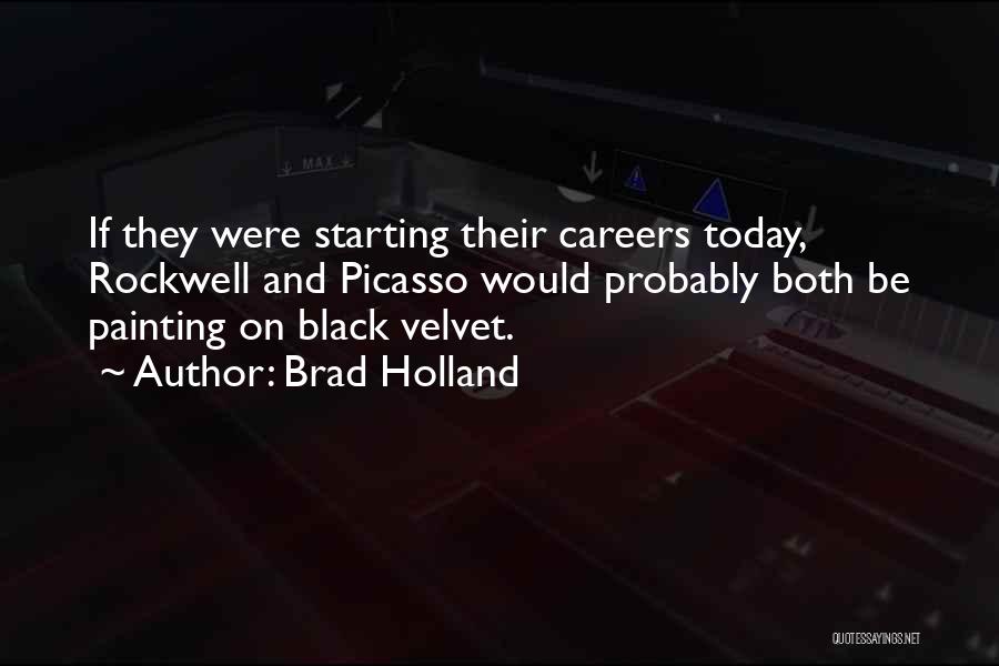 Brad Holland Quotes: If They Were Starting Their Careers Today, Rockwell And Picasso Would Probably Both Be Painting On Black Velvet.