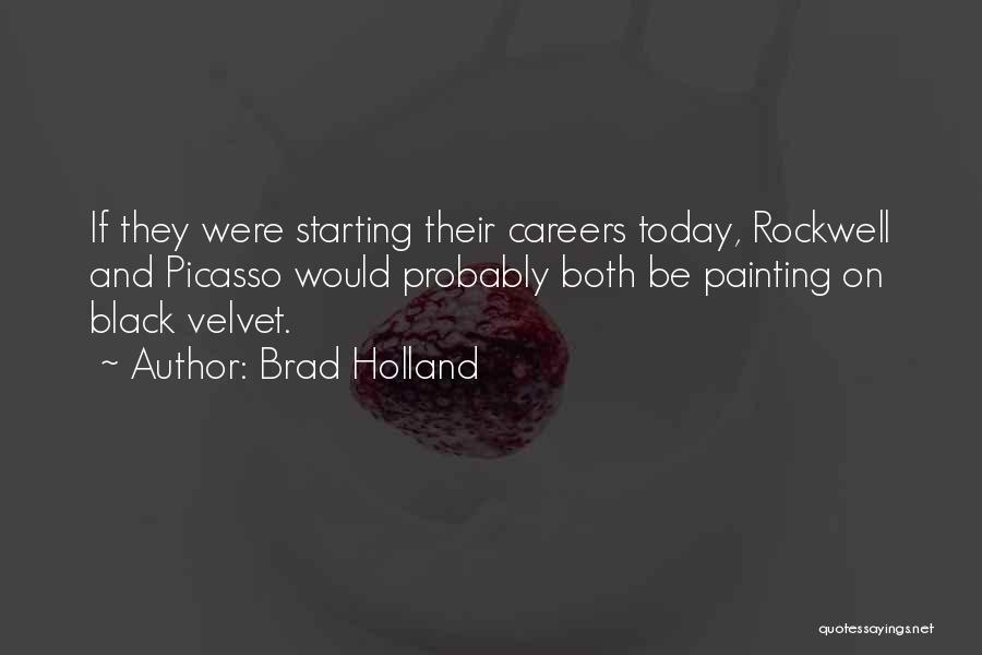 Brad Holland Quotes: If They Were Starting Their Careers Today, Rockwell And Picasso Would Probably Both Be Painting On Black Velvet.