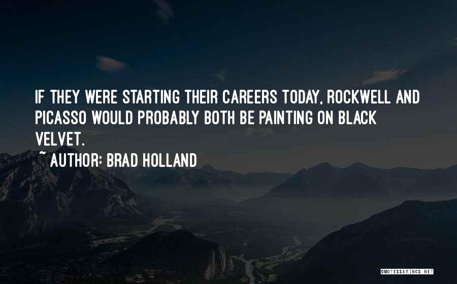 Brad Holland Quotes: If They Were Starting Their Careers Today, Rockwell And Picasso Would Probably Both Be Painting On Black Velvet.