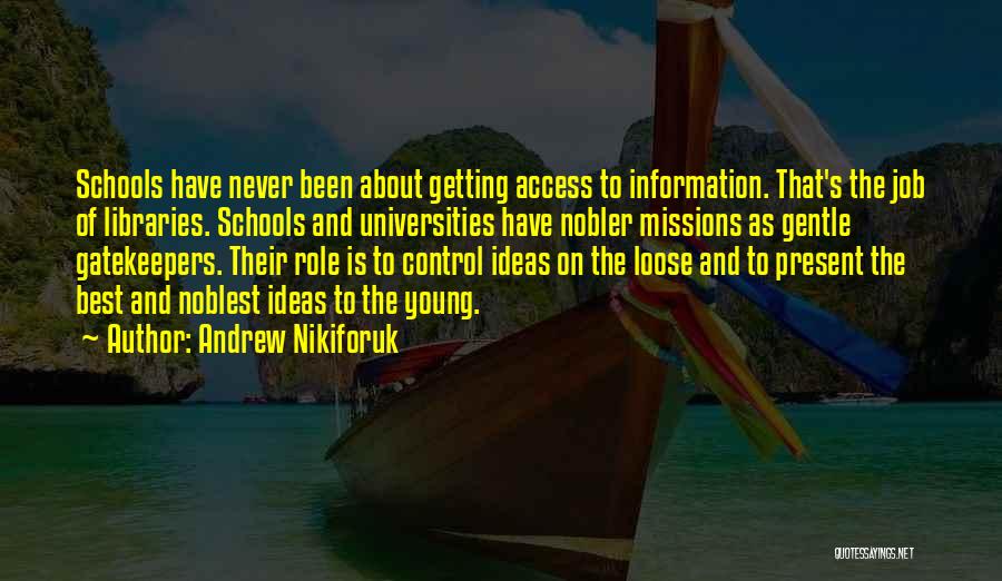 Andrew Nikiforuk Quotes: Schools Have Never Been About Getting Access To Information. That's The Job Of Libraries. Schools And Universities Have Nobler Missions