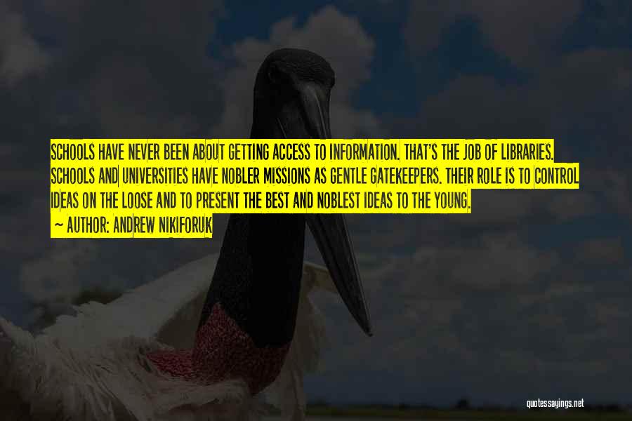 Andrew Nikiforuk Quotes: Schools Have Never Been About Getting Access To Information. That's The Job Of Libraries. Schools And Universities Have Nobler Missions