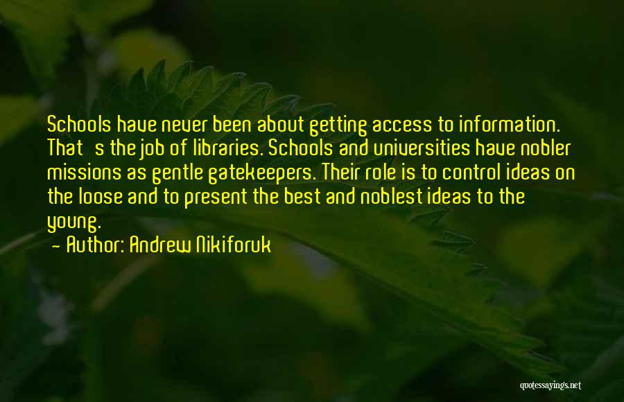 Andrew Nikiforuk Quotes: Schools Have Never Been About Getting Access To Information. That's The Job Of Libraries. Schools And Universities Have Nobler Missions