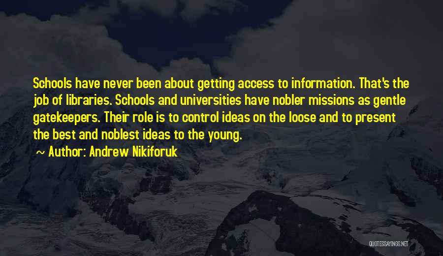 Andrew Nikiforuk Quotes: Schools Have Never Been About Getting Access To Information. That's The Job Of Libraries. Schools And Universities Have Nobler Missions