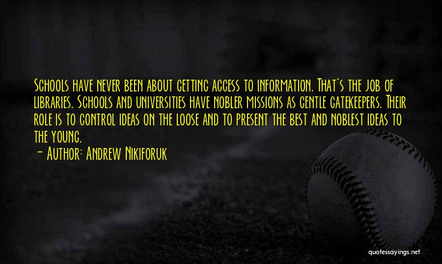 Andrew Nikiforuk Quotes: Schools Have Never Been About Getting Access To Information. That's The Job Of Libraries. Schools And Universities Have Nobler Missions