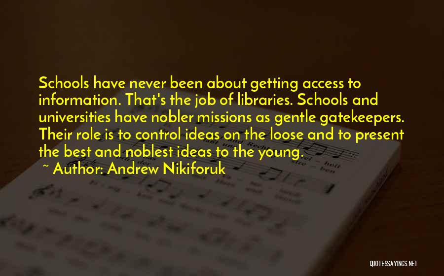 Andrew Nikiforuk Quotes: Schools Have Never Been About Getting Access To Information. That's The Job Of Libraries. Schools And Universities Have Nobler Missions