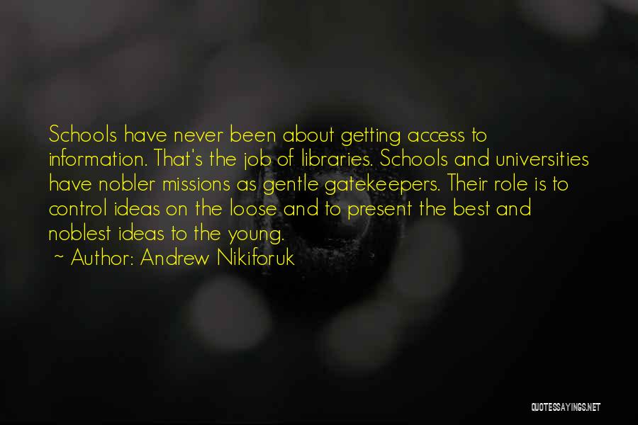 Andrew Nikiforuk Quotes: Schools Have Never Been About Getting Access To Information. That's The Job Of Libraries. Schools And Universities Have Nobler Missions